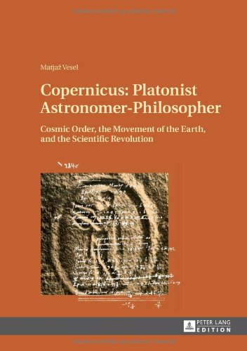 Copernicus: Platonist Astronomer-Philosopher: Cosmic Order, the Movement of the Earth, and the Scientific Revolution