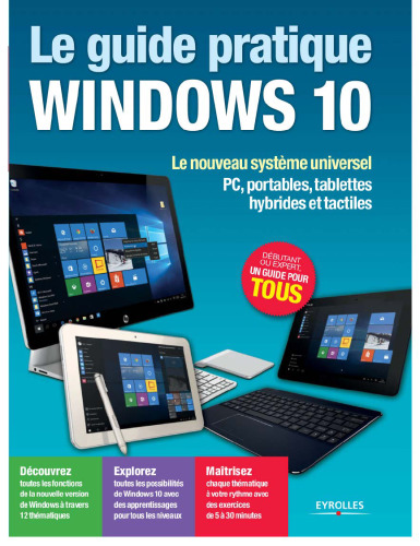 Le guide pratique Windows 10 : Le nouveau système universel - PC, portables, tablettes hybrides et tactiles