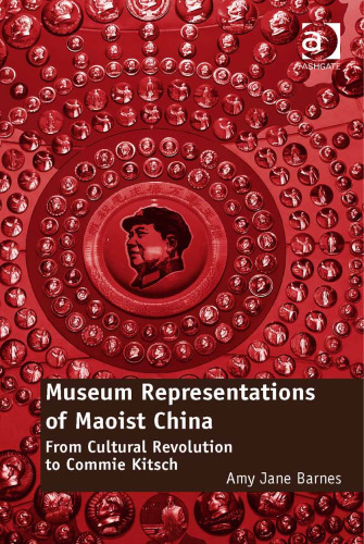 Museum Representations of Maoist China: From Cultural Revolution to Commie Kitsch