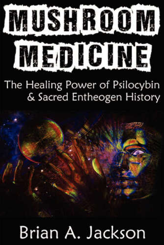 Mushroom Medicine, The Healing Power of Psilocybin & Sacred Entheogen History