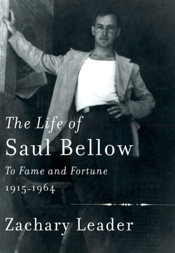 The Life of Saul Bellow: To Fame and Fortune, 1915-1964