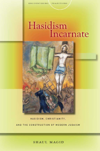 Hasidism Incarnate: Hasidism, Christianity, and the Construction of Modern Judaism