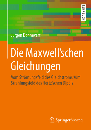 Die Maxwell'schen Gleichungen: Vom Strömungsfeld des Gleichstroms zum Strahlungsfeld des Hertz'schen Dipols