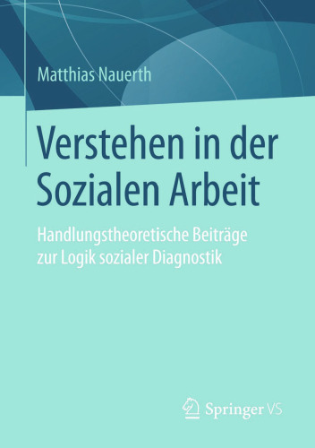 Verstehen in der Sozialen Arbeit: Handlungstheoretische Beiträge zur Logik sozialer Diagnostik