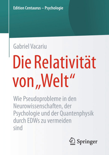 Die Relativität von „Welt“: Wie Pseudoprobleme in den Neurowissenschaften, der Psychologie und der Quantenphysik durch EDWs zu vermeiden sind