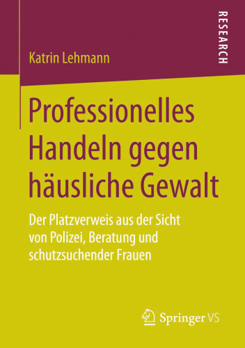 Professionelles Handeln gegen häusliche Gewalt: Der Platzverweis aus der Sicht von Polizei, Beratung und schutzsuchender Frauen