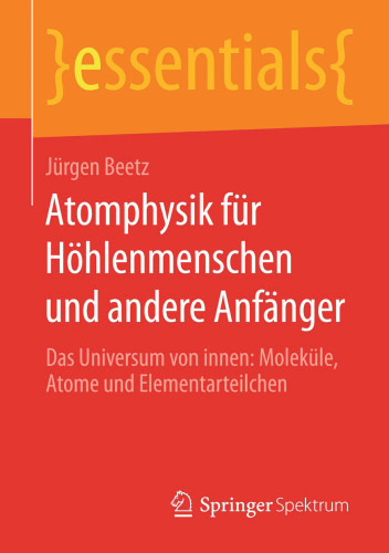 Atomphysik für Höhlenmenschen und andere Anfänger: Das Universum von innen: Moleküle, Atome und Elementarteilchen