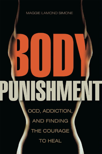 Body Punishment: OCD, Addiction, and Finding the Courage to Heal