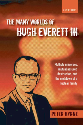 The Many Worlds of Hugh Everett III: Multiple Universes, Mutual Assured Destruction, and the Meltdown of a Nuclear Family