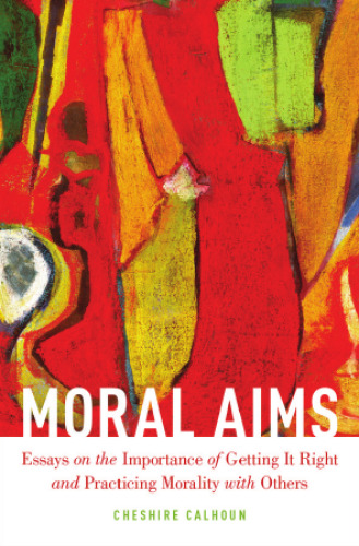 Moral Aims: Essays on the Importance of Getting It Right and Practicing Morality with Others