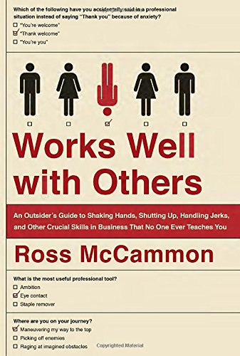 Works Well with Others: An Outsider's Guide to Shaking Hands, Shutting Up, Handling Jerks, and Other Crucial Skills in Business That No One Ever Teaches You