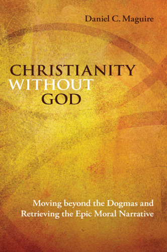 Christianity without God : moving beyond the dogmas and retrieving the epic moral narrative