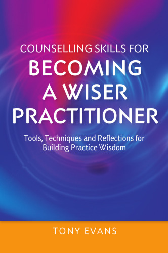 Counselling Skills for Becoming a Wiser Practitioner: Tools, Techniques and Reflections for Building Practice Wisdom