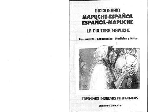 Diccionario mapuche-español, español-mapuche : la cultura mapuche : costumbres, ceremonias, medicina y mitos : topónimos indígenas patagónicos