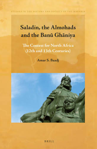 Saladin, the Almohads and the Banu Ghaniya: The Contest for North Africa (12th and 13th Centuries)