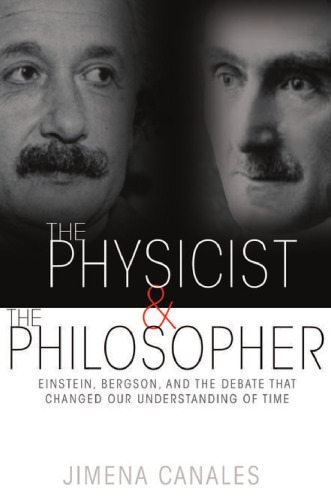 The physicist & the philosopher : Einstein, Bergson, and the debate that changed our understanding of time