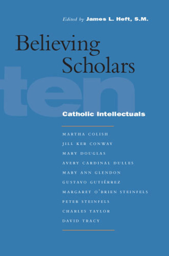 Believing scholars : ten Catholic intellectuals