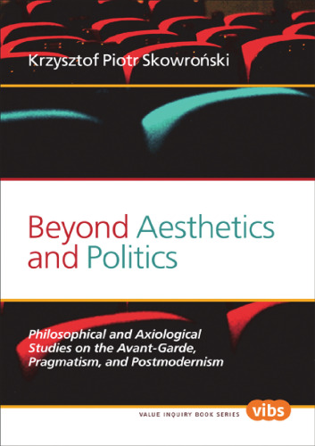 Beyond Aesthetics and Politics : Philosophical and Axiological Studies on the Avant-Garde, Pragmatism, and Postmodernism