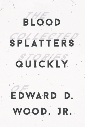 Blood spatters quickly : the collected stories of Edward D. Wood, Jr