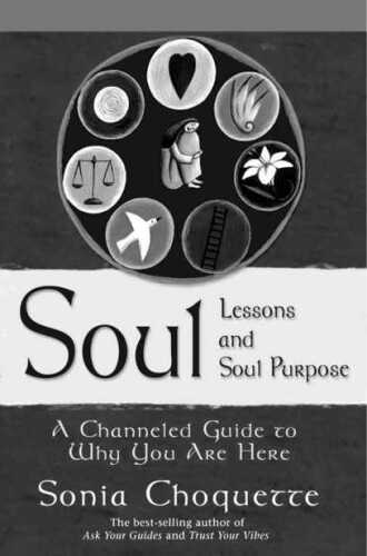 Soul lessons and soul purpose : a channeled guide to why you are here