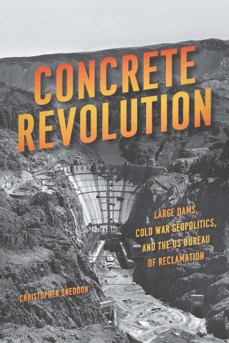 Concrete revolution : large dams, Cold War geopolitics, and the US Bureau of Reclamation