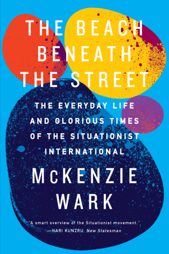 The beach beneath the street : the everyday life and glorious times of the Situationist International