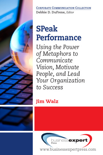 SPeak performance : using the power of metaphors to communicate vision, motivate people, and lead your organization to success