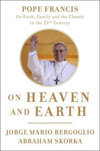 On heaven and Earth : Pope Francis on faith, family, and the church in the twenty-first century