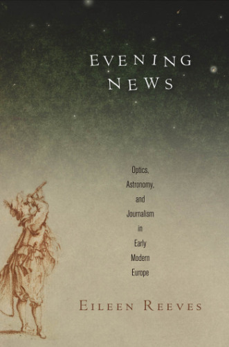 Evening news : optics, astronomy, and journalism in early modern Europe