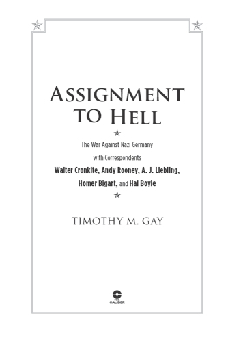 Assignment to Hell: The War Against Nazi Germany with Correspondents Walter Cronkite, Andy Rooney, A.J. Liebling, Homer Bigart, and Hal Boyle