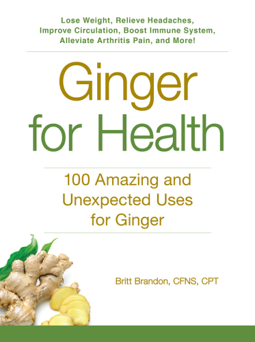 Ginger for health : 100 amazing and unexpected uses for ginger