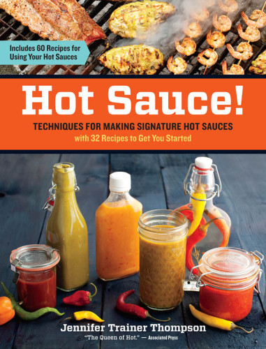 Hot Sauce! Techniques for Making Signature Hot Sauces, with 32 Recipes to Get You Started; Includes 60 Recipes for Using Your Hot Sauces