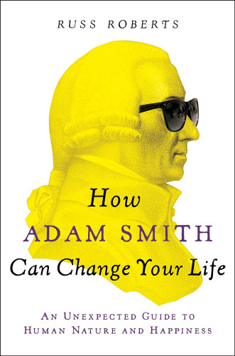 How Adam Smith Can Change Your Life : An Unexpected Guide to Human Nature and Happiness