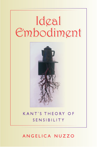 Ideal Embodiment: Kant’s Theory of Sensibility