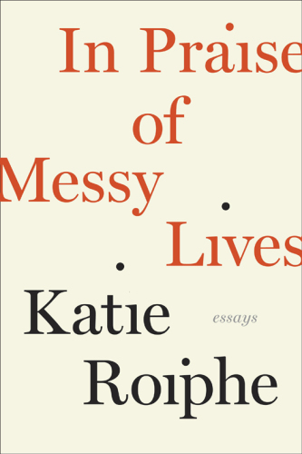 In praise of messy lives : essays