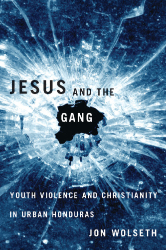 Jesus and the gang : youth violence and Christianity in urban Honduras