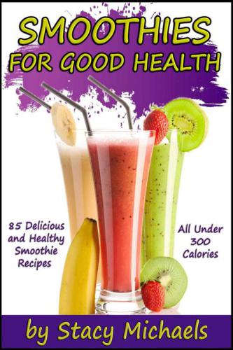 Smoothies for Good Health: The Superfruits, Vegetables, Healthy Indulgences & Everyday Ingredients Smoothie Recipe Book