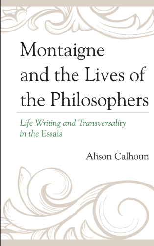 Montaigne and the lives of the philosophers : life writing and transversality in the Essais