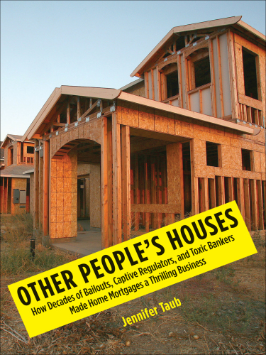 Other people's houses : how decades of bailouts, captive regulators, and toxic bankers made home mortgages a thrilling business