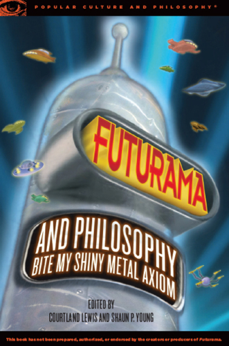 Futurama and philosophy : bite my shiny metal axiom