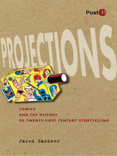 Projections : comics and the history of twenty-first-century storytelling