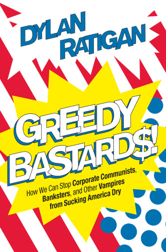 Greedy bastards : how we can stop corporate communists, banksters, and other vampires from sucking America dry