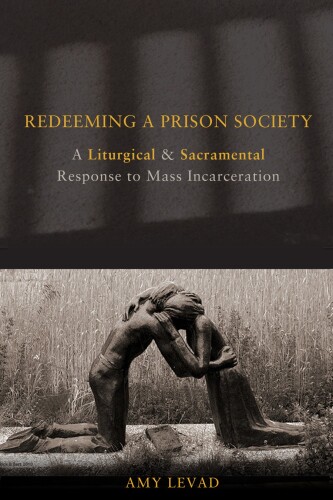 Redeeming a prison society : a liturgical and sacramental response to mass incarceration