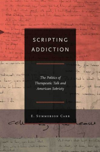 Scripting addiction : the politics of therapeutic talk and American sobriety