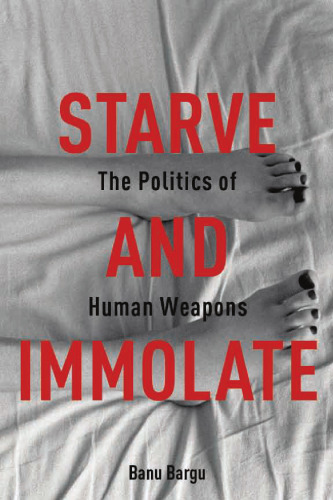 Starve and immolate : the politics of human weapons