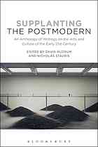 Supplanting the postmodern : an anthology of writings on the arts and culture of the early 21st century