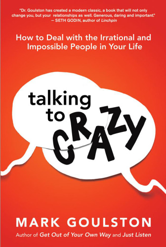 Talking to Crazy How to Deal With the Irrational and Impossible People in Your Life