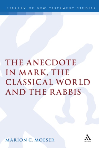 The Anecdote in Mark, the Classical World and the Rabbis: A Study of Brief Stories in the Demonax, the Mishnah, and Mark 8 27-10 45