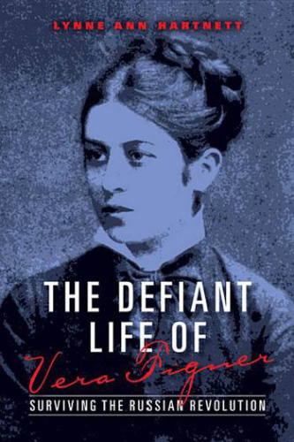 The defiant life of Vera Figner : surviving the Russian revolution