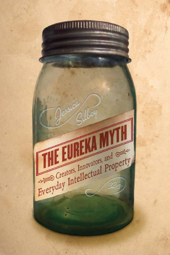 The eureka myth : creators, innovators, and everyday intellectual property